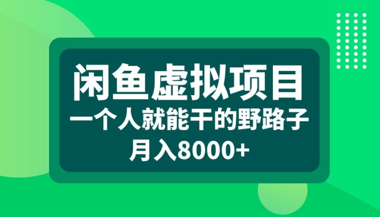 闲鱼虚拟项目，一个人就可以干的野路子，月入8000+【揭秘】-闲赋网