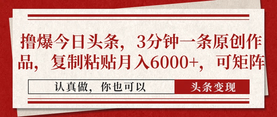 撸爆今日头条，3分钟一条原创作品，复制粘贴月入6000+，可矩阵-闲赋网