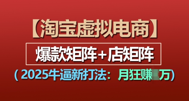 淘宝虚拟电商，2025牛逼新打法：爆款矩阵+店矩阵，月入过万-闲赋网