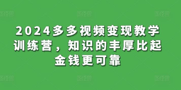2024多多视频变现教学训练营，知识的丰厚比起金钱更可靠-闲赋网