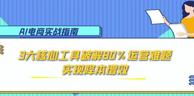 AI电商实战指南：3大核心工具破解80%运营难题，实现降本增效-闲赋网