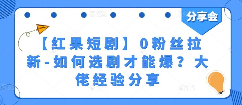 【红果短剧】0粉丝拉新-如何选剧才能爆？大佬经验分享-闲赋网