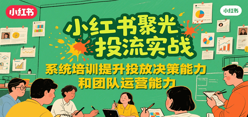 小红书聚光投流实战，系统学习提升投放决策能力和团队运营能力-闲赋网