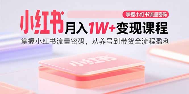 小红书月入1W+变现课程：掌握小红书流量密码，从养号到带货全流程盈利-闲赋网
