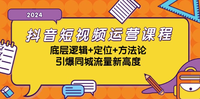 抖音短视频运营课程，底层逻辑+定位+方法论，引爆同城流量新高度-闲赋网