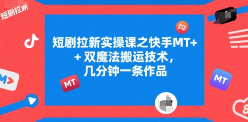 短剧拉新实操课之快手MT+双魔法搬运技术，几分钟一条作品-闲赋网