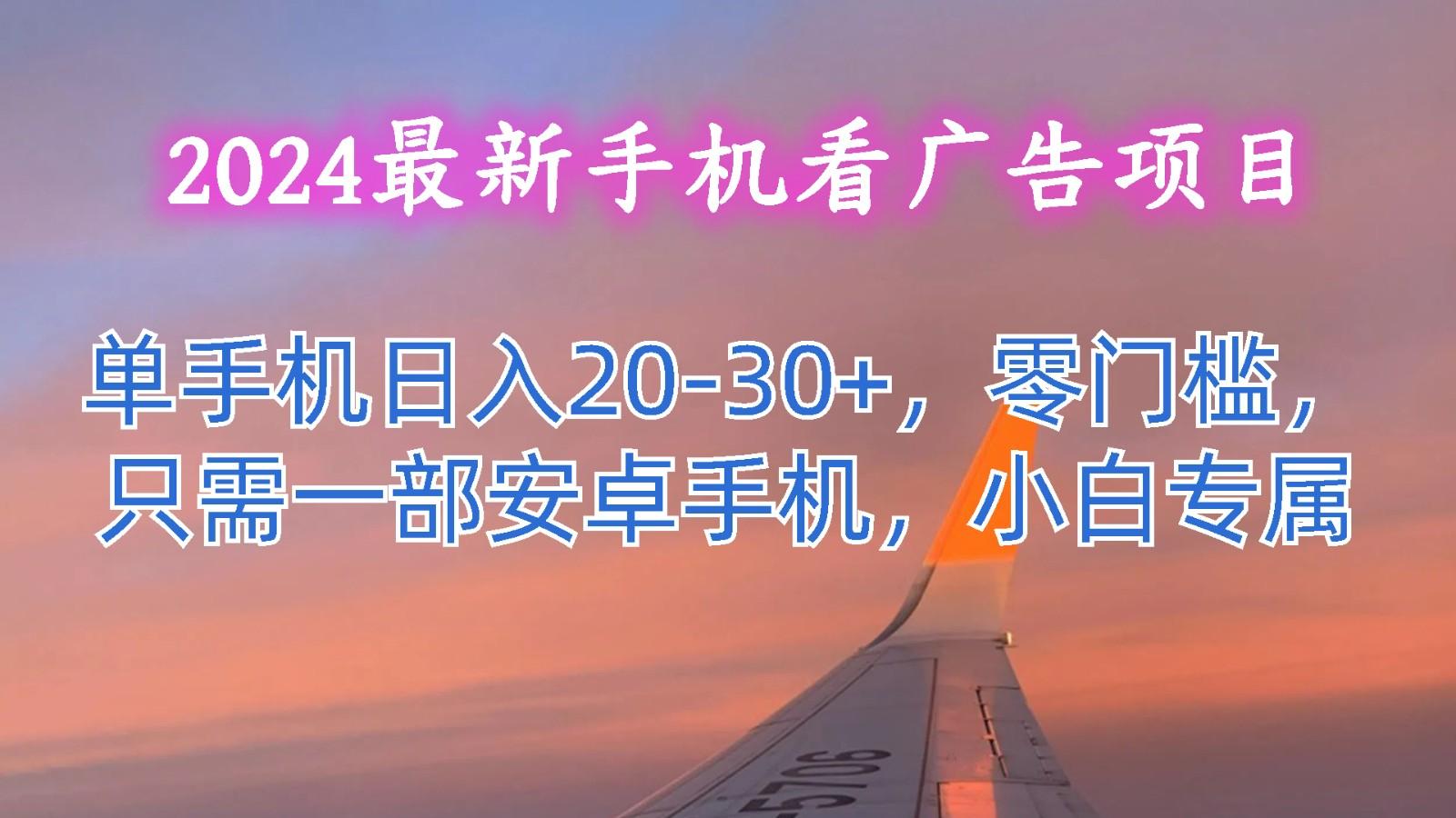 2024最新手机看广告项目，单手机日入20-30+，零门槛，只需一部安卓手机，小白专属-闲赋网