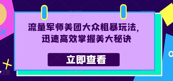 流量军师美团大众粗暴玩法，迅速高效掌握美大秘诀-闲赋网