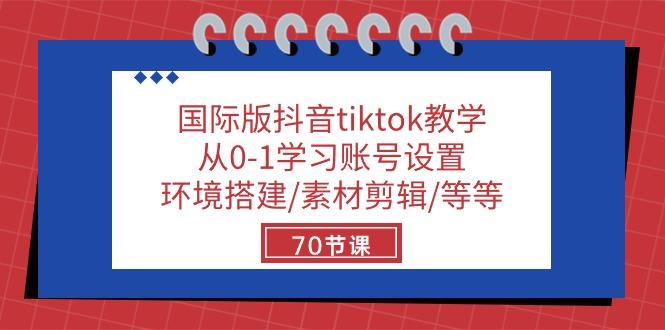 国际版抖音tiktok教学：从0-1学习账号设置/环境搭建/素材剪辑/等等/70节-闲赋网