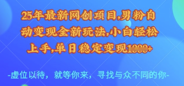 25年最新网创项目，男粉自动变现全新玩法，小白轻松上手，单日稳定变现多张【揭秘】-闲赋网