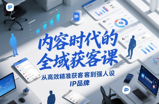 内容时代的全域获客课，从高效精准获客到强人设IP品牌-闲赋网