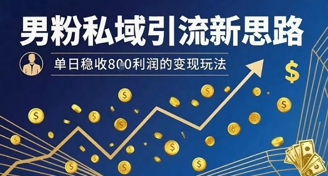 男粉私域引流新思路，单日稳收8张利润的变现玩法-闲赋网