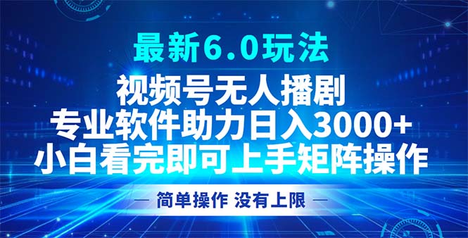 视频号最新6.0玩法，无人播剧，轻松日入3000+-闲赋网