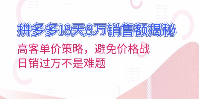 拼多多18天8万销售额揭秘：高客单价策略，避免价格战，日销过万不是难题-闲赋网