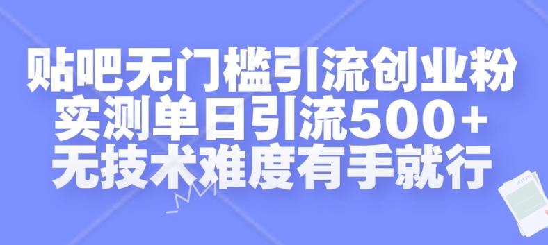 贴吧无门槛引流创业粉，实测单日引流500+，无技术难度有手就行【揭秘】-闲赋网