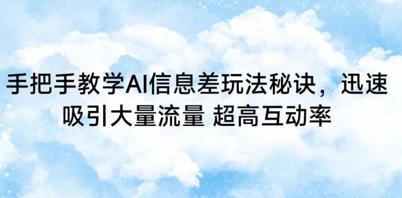 手把手教学AI信息差玩法秘诀，迅速吸引大量流量，超高互动率【揭秘】-闲赋网