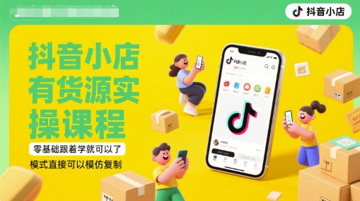抖音小店有货源实操课程，零基础跟着学就可以了，模式直接可以模仿复制(更新6月)-闲赋网