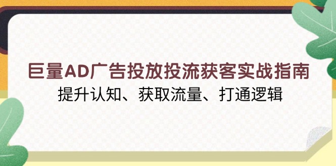 巨量AD广告投放投流获客实战指南，提升认知、获取流量、打通逻辑-闲赋网