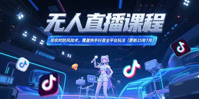 无人直播课程，非实时防风技术，覆盖快手抖音全平台玩法(更新25年7月-闲赋网