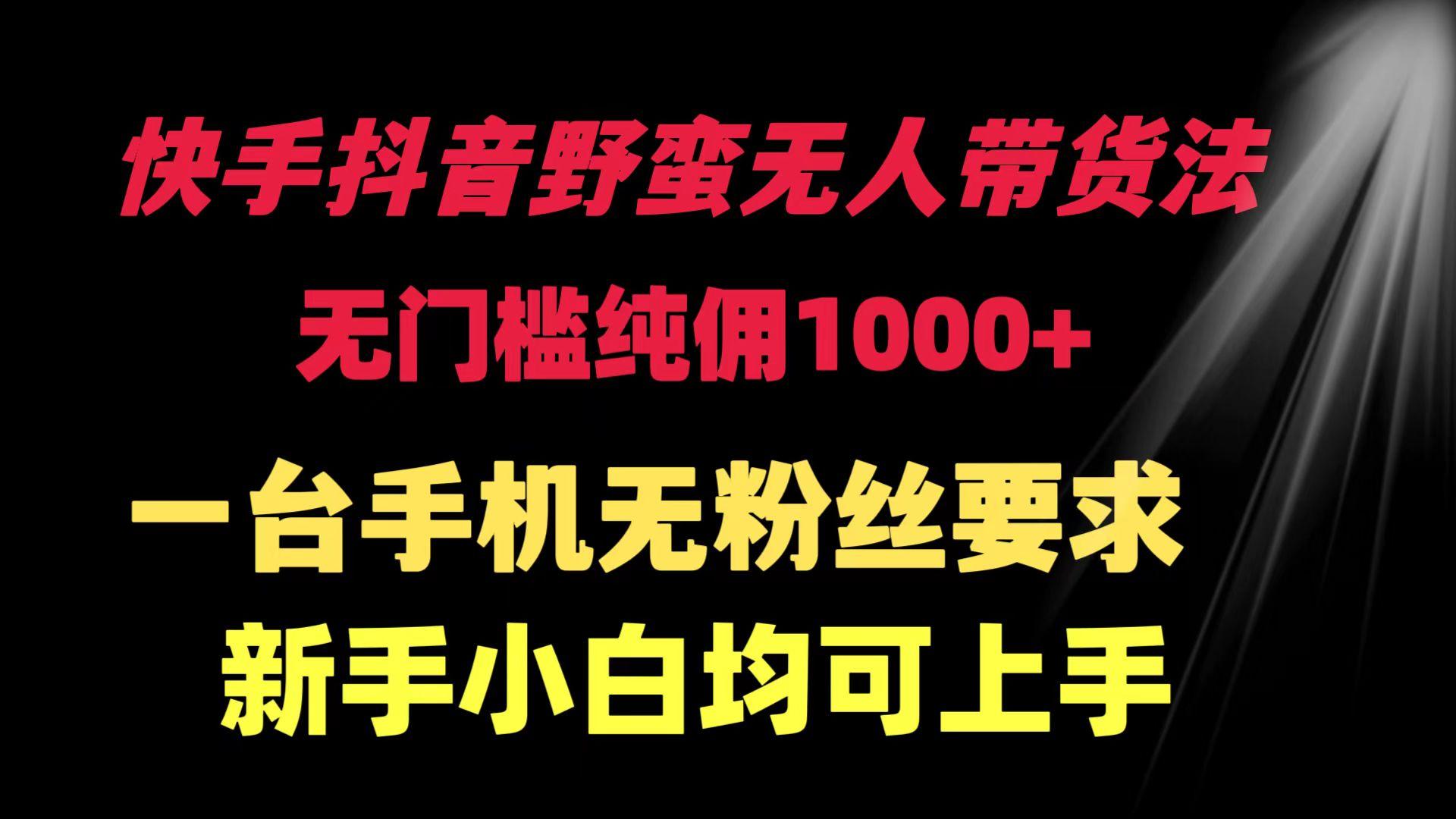 (9552期)快手抖音野蛮无人带货法 无门槛纯佣1000+ 一台手机无粉丝要求新手小白…-闲赋网