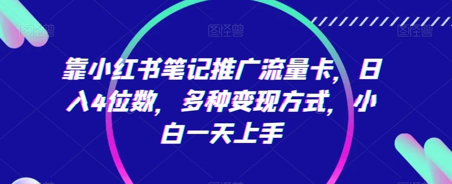 靠小红书笔记推广流量卡，日入4位数，多种变现方式，小白一天上手-闲赋网