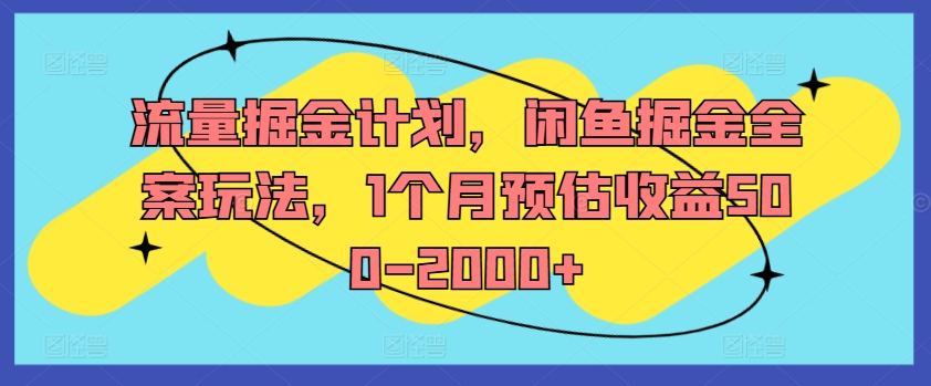 流量掘金计划，闲鱼掘金全案玩法，1个月预估收益500-2000+-闲赋网