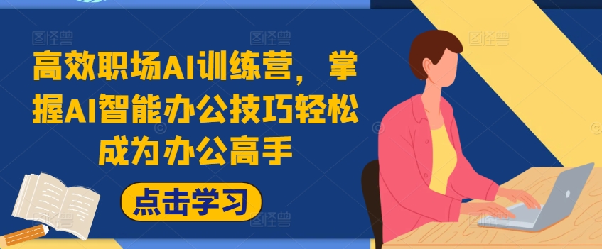 高效职场AI训练营，掌握AI智能办公技巧轻松成为办公高手，提升工作效率!-闲赋网