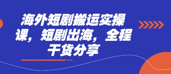 海外短剧搬运实操课，短剧出海，全程干货分享-闲赋网
