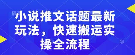 小说推文话题最新玩法，快速搬运实操全流程-闲赋网