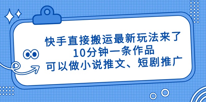 快手直接搬运最新玩法来了，10分钟一条作品，可以做小说推文、短剧推广…-闲赋网