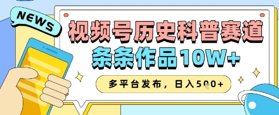 视频号历史科普赛道，条条作品10W+，多平台发布，助你变现收益翻倍-闲赋网