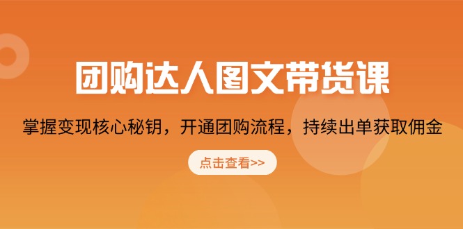 团购 达人图文带货课，掌握变现核心秘钥，开通团购流程，持续出单获取佣金-闲赋网
