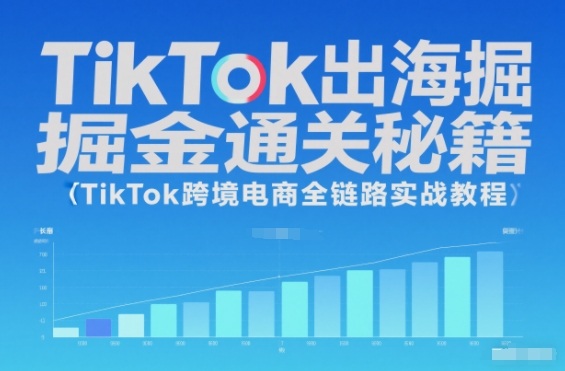 TikTok出海掘金通关秘籍，TikTok跨境电商全链路实战教程-闲赋网