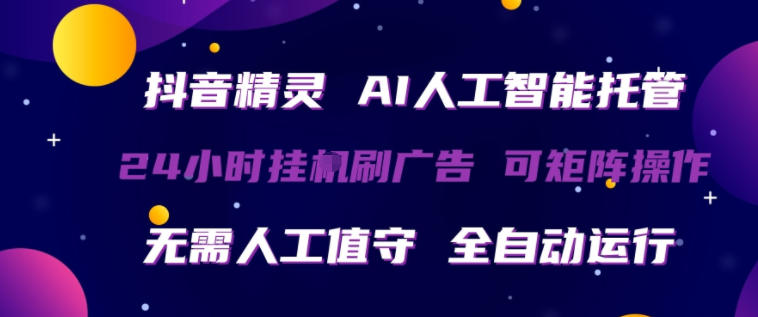 抖音精灵AI人工智能托管，24小时全自动刷广告，无需人工值守，可矩阵操作【揭秘】-闲赋网