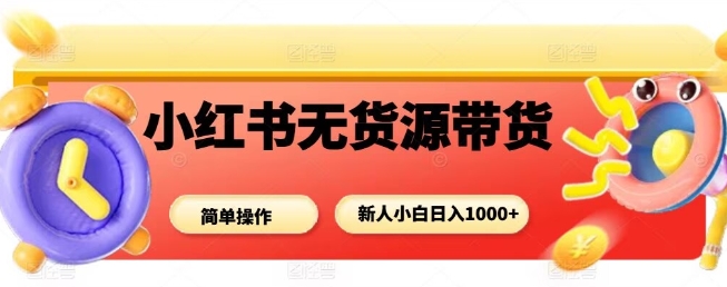 小红书无货源带货项目，简单无脑，新人小白日入多张-闲赋网