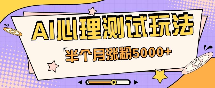 黑马赛道AI心理测试副业思路，半个月涨粉5000+！【视频教程+软件】-闲赋网