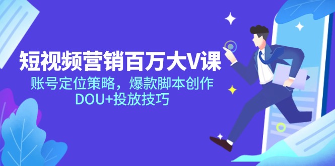 短视频营销百万大V课，账号定位策略，爆款脚本创作，DOU+投放技巧-闲赋网