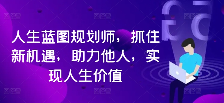 人生蓝图规划师，抓住新机遇，助力他人，实现人生价值-闲赋网
