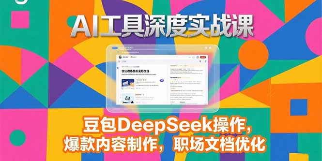2025AI工具深度实战课，豆包DeepSeek操作，爆款内容制作，职场文档优化-闲赋网