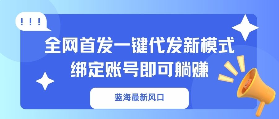 蓝海最新风口，全网首发一键代发新模式！绑定账号即可躺赚-闲赋网