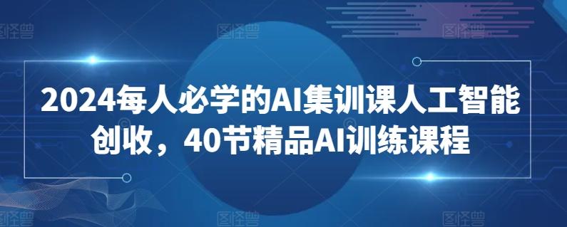 2024每人必学的AI集训课人工智能创收，40节精品AI训练课程-闲赋网