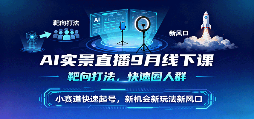AI实景直播9月线下课，靶向打法，快速圈人群，小塞道快速起号，新机会新玩法新风口-闲赋网