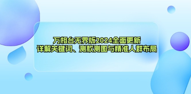 万相台无界版2024全面更新，详解关键词、测款测图与精准人群布局-闲赋网