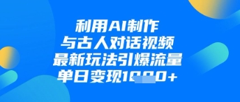 利用AI制作与古人对话的视频，最新玩法引爆流量，单日变现1k-闲赋网