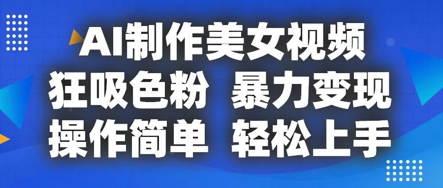 AI制作美女视频，狂吸色粉，暴力变现，操作简单，小白也能轻松上手-闲赋网