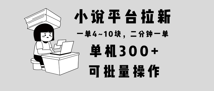 小说平台拉新，单机300+，两分钟一单4~10块，操作简单可批量。-闲赋网