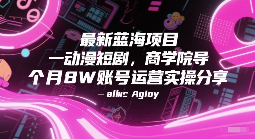最新蓝海项目动漫短剧，商学院导师单抖音号一个月8W账号运营实操分享-闲赋网