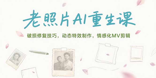 老照片AI重生课，破损修复技巧，动态特效制作，情感化MV剪辑-闲赋网