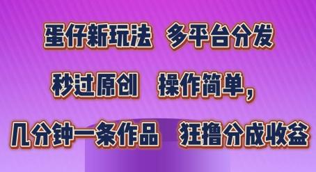 蛋仔新玩法，多平台分发，秒过原创，操作简单，几分钟一条作品，狂撸分成收益【揭秘】-闲赋网