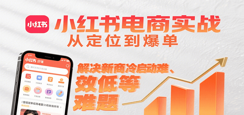 小红书电商实战，从定位到爆单解决新商冷启动难、变现效率低等难题-闲赋网